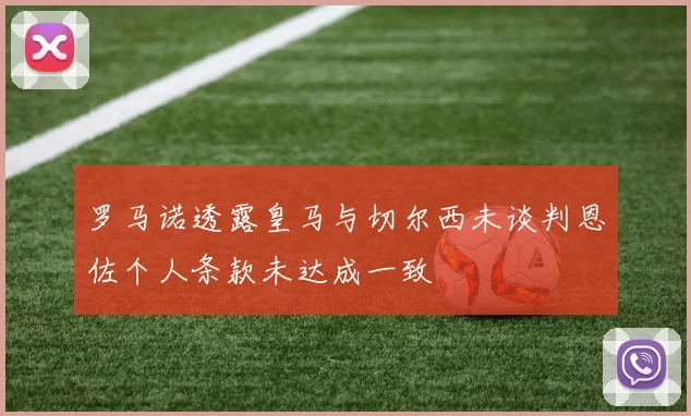 罗马诺透露皇马与切尔西未谈判恩佐个人条款未达成一致