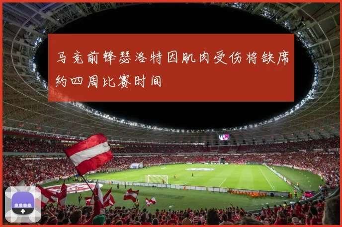 马竞前锋瑟洛特因肌肉受伤将缺席约四周比赛时间