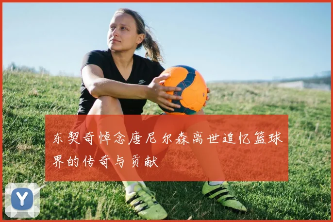 东契奇悼念唐尼尔森离世追忆篮球界的传奇与贡献