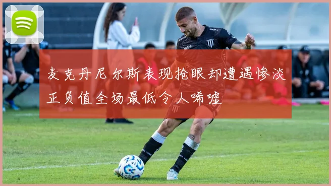 麦克丹尼尔斯表现抢眼却遭遇惨淡正负值全场最低令人唏嘘
