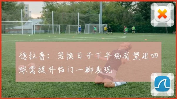 德拉普：若换日子下半场有望进四球需提升临门一脚表现