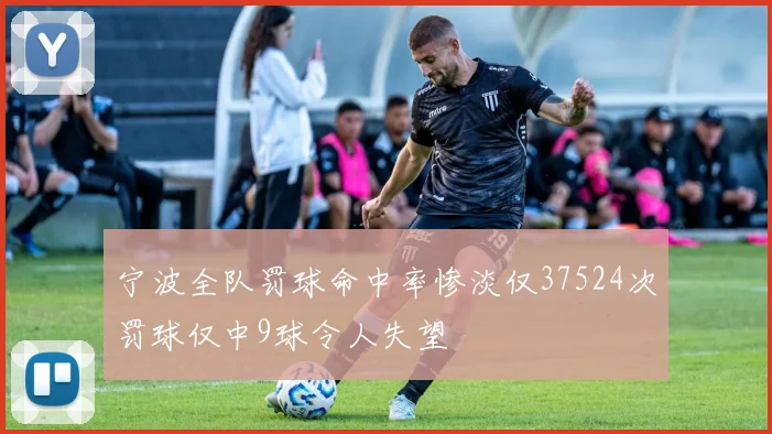 宁波全队罚球命中率惨淡仅37524次罚球仅中9球令人失望